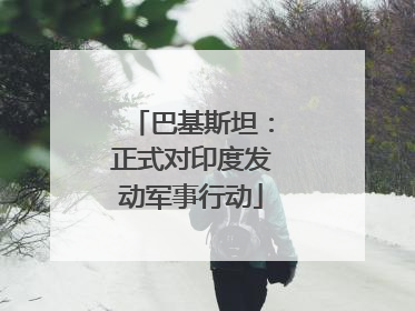 巴基斯坦：正式对印度发动军事行动